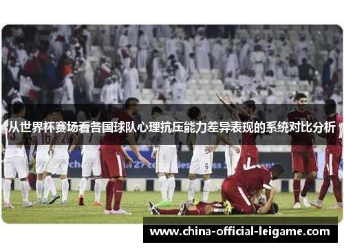 从世界杯赛场看各国球队心理抗压能力差异表现的系统对比分析