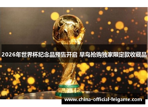 2026年世界杯纪念品预售开启 早鸟抢购独家限定款收藏品