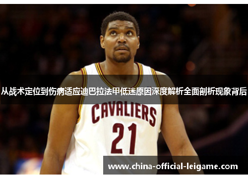 从战术定位到伤病适应迪巴拉法甲低迷原因深度解析全面剖析现象背后