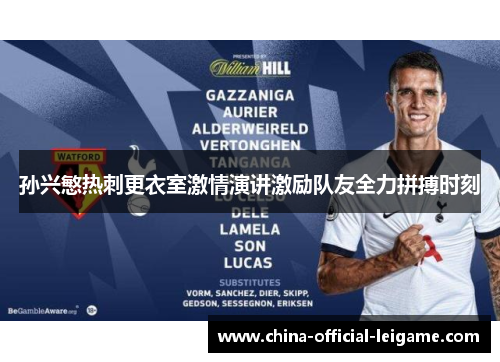 孙兴慜热刺更衣室激情演讲激励队友全力拼搏时刻