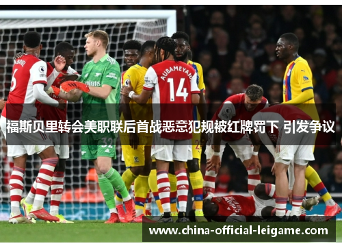 福斯贝里转会美职联后首战恶意犯规被红牌罚下 引发争议