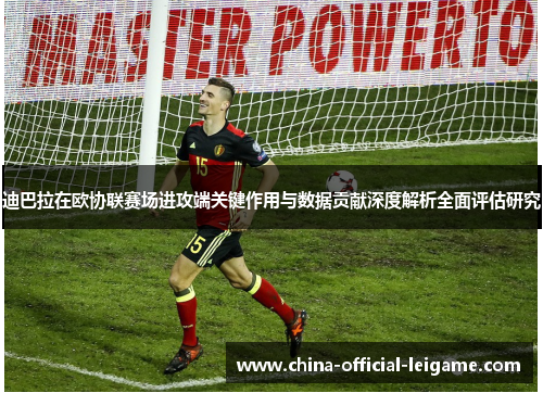 迪巴拉在欧协联赛场进攻端关键作用与数据贡献深度解析全面评估研究
