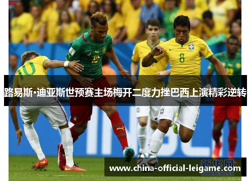 路易斯·迪亚斯世预赛主场梅开二度力挫巴西上演精彩逆转