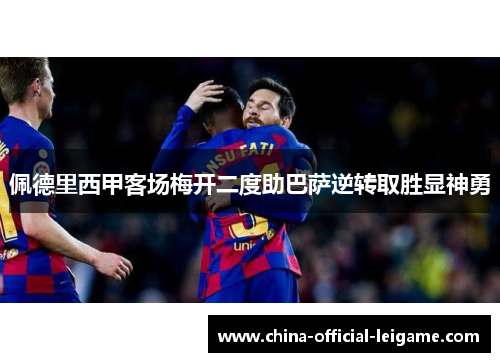 佩德里西甲客场梅开二度助巴萨逆转取胜显神勇