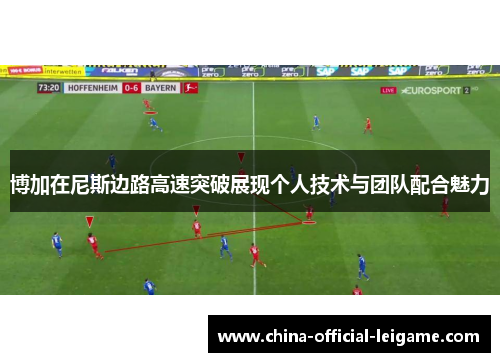 博加在尼斯边路高速突破展现个人技术与团队配合魅力