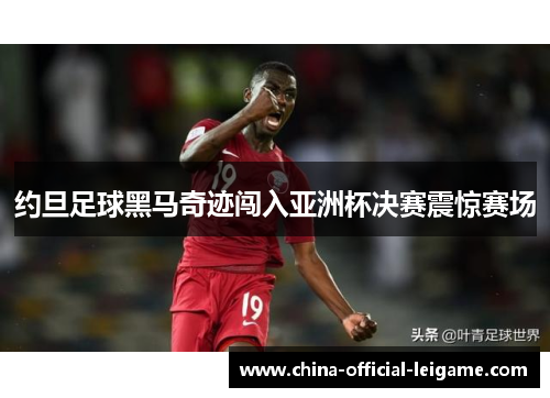 约旦足球黑马奇迹闯入亚洲杯决赛震惊赛场