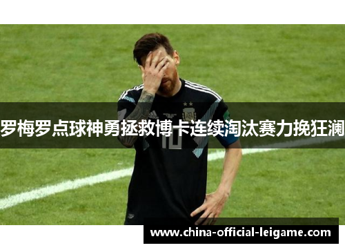 罗梅罗点球神勇拯救博卡连续淘汰赛力挽狂澜