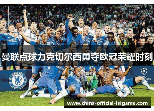 曼联点球力克切尔西勇夺欧冠荣耀时刻