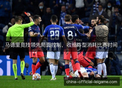 马德里竞技领先局面控制，收缩阵型消耗比赛时间